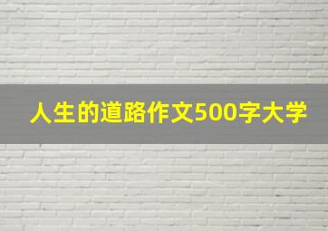 人生的道路作文500字大学