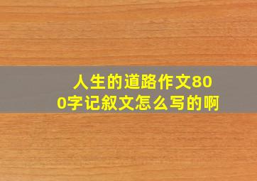 人生的道路作文800字记叙文怎么写的啊