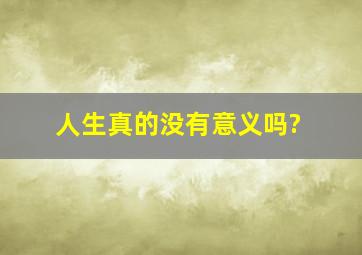 人生真的没有意义吗?