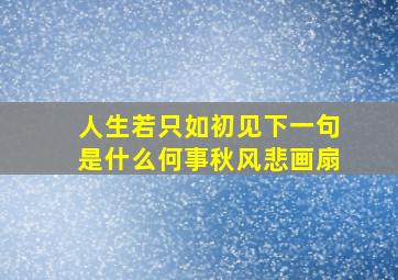 人生若只如初见下一句是什么何事秋风悲画扇