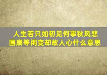 人生若只如初见何事秋风悲画扇等闲变却故人心什么意思