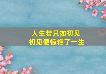 人生若只如初见 初见便惊艳了一生