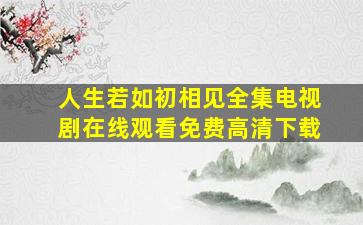 人生若如初相见全集电视剧在线观看免费高清下载