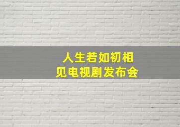 人生若如初相见电视剧发布会