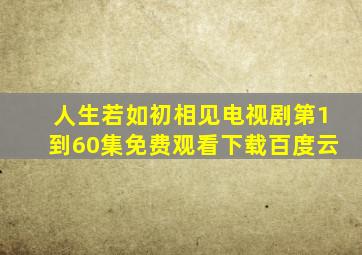 人生若如初相见电视剧第1到60集免费观看下载百度云