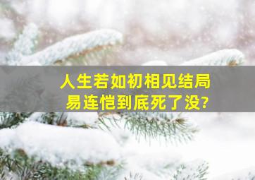 人生若如初相见结局易连恺到底死了没?