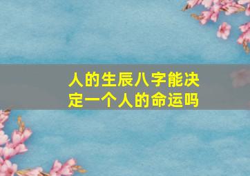 人的生辰八字能决定一个人的命运吗