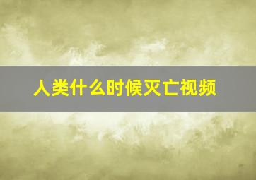 人类什么时候灭亡视频