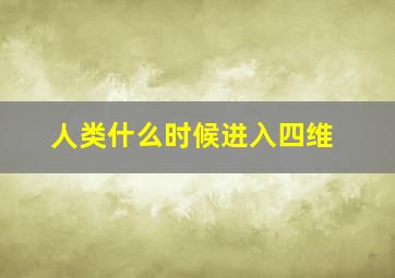 人类什么时候进入四维