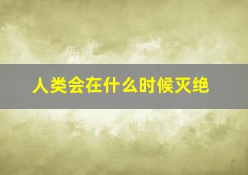 人类会在什么时候灭绝