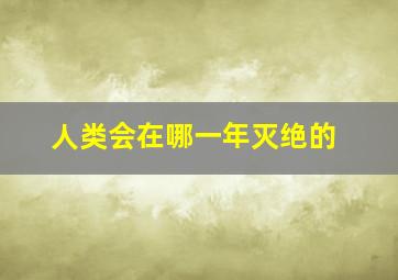 人类会在哪一年灭绝的