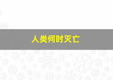 人类何时灭亡