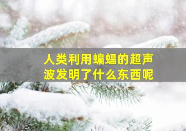 人类利用蝙蝠的超声波发明了什么东西呢