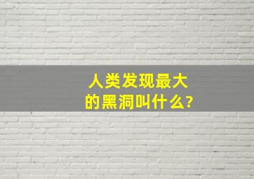 人类发现最大的黑洞叫什么?