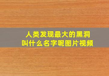 人类发现最大的黑洞叫什么名字呢图片视频