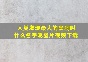 人类发现最大的黑洞叫什么名字呢图片视频下载