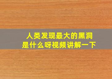 人类发现最大的黑洞是什么呀视频讲解一下