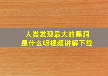 人类发现最大的黑洞是什么呀视频讲解下载