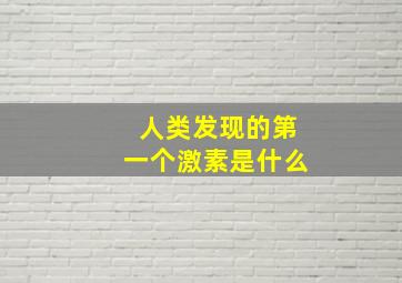 人类发现的第一个激素是什么