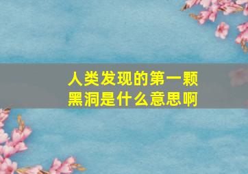 人类发现的第一颗黑洞是什么意思啊