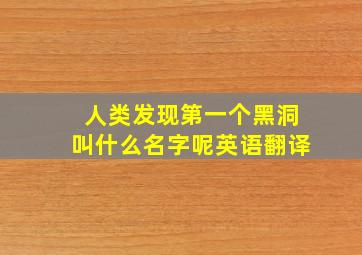 人类发现第一个黑洞叫什么名字呢英语翻译