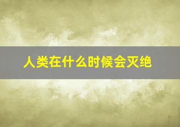 人类在什么时候会灭绝