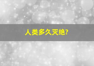 人类多久灭绝?