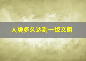 人类多久达到一级文明