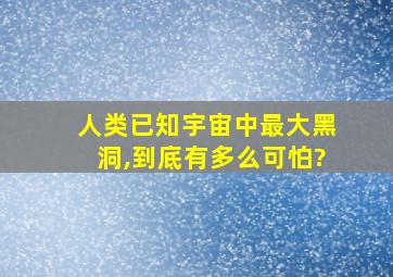 人类已知宇宙中最大黑洞,到底有多么可怕?