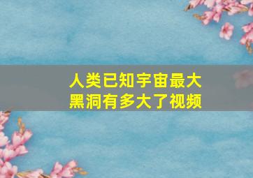 人类已知宇宙最大黑洞有多大了视频