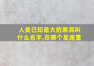 人类已知最大的黑洞叫什么名字,在哪个星座里