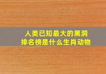 人类已知最大的黑洞排名榜是什么生肖动物