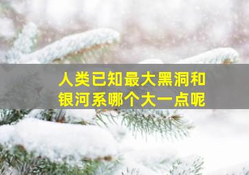 人类已知最大黑洞和银河系哪个大一点呢