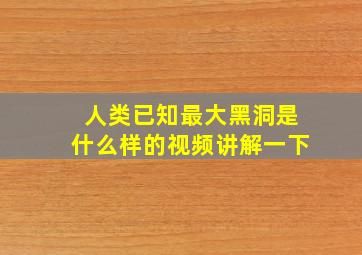 人类已知最大黑洞是什么样的视频讲解一下