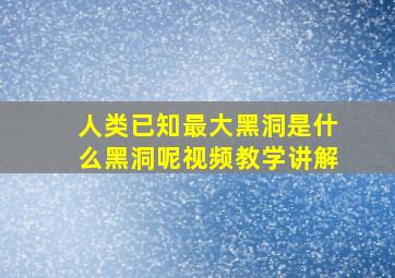 人类已知最大黑洞是什么黑洞呢视频教学讲解