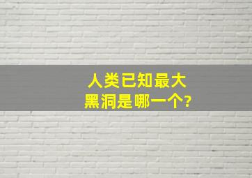 人类已知最大黑洞是哪一个?