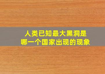 人类已知最大黑洞是哪一个国家出现的现象