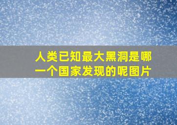 人类已知最大黑洞是哪一个国家发现的呢图片