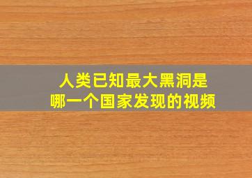 人类已知最大黑洞是哪一个国家发现的视频