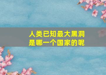 人类已知最大黑洞是哪一个国家的呢