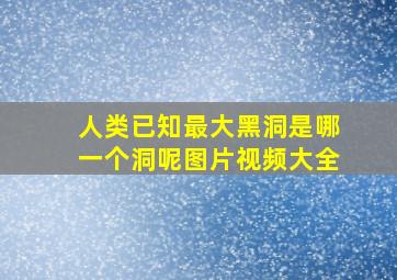 人类已知最大黑洞是哪一个洞呢图片视频大全