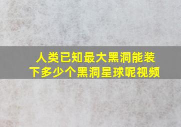 人类已知最大黑洞能装下多少个黑洞星球呢视频