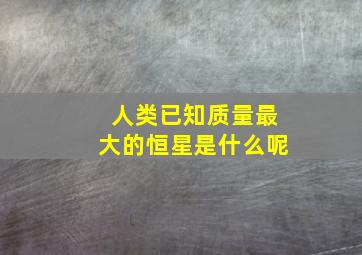 人类已知质量最大的恒星是什么呢