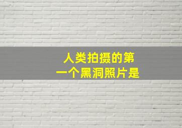 人类拍摄的第一个黑洞照片是