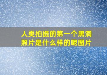 人类拍摄的第一个黑洞照片是什么样的呢图片