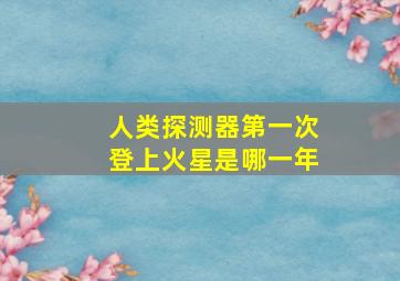 人类探测器第一次登上火星是哪一年