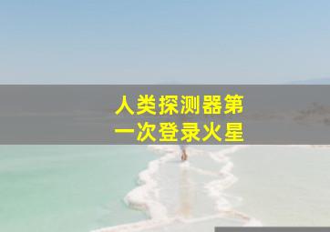 人类探测器第一次登录火星