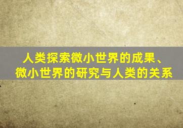 人类探索微小世界的成果、微小世界的研究与人类的关系