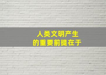 人类文明产生的重要前提在于