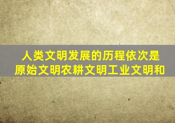 人类文明发展的历程依次是原始文明农耕文明工业文明和